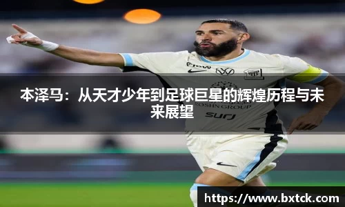 bandao本泽马：从天才少年到足球巨星的辉煌历程与未来展望