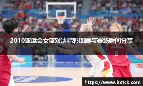 bandao2010亚运会女篮对决精彩回顾与赛场瞬间分享